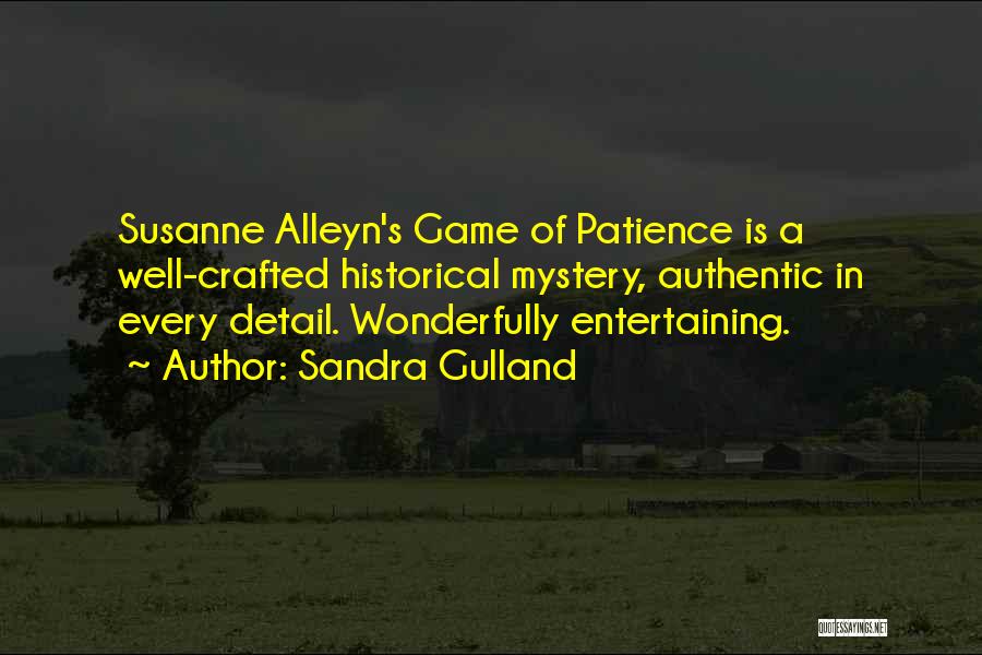 Sandra Gulland Quotes: Susanne Alleyn's Game Of Patience Is A Well-crafted Historical Mystery, Authentic In Every Detail. Wonderfully Entertaining.