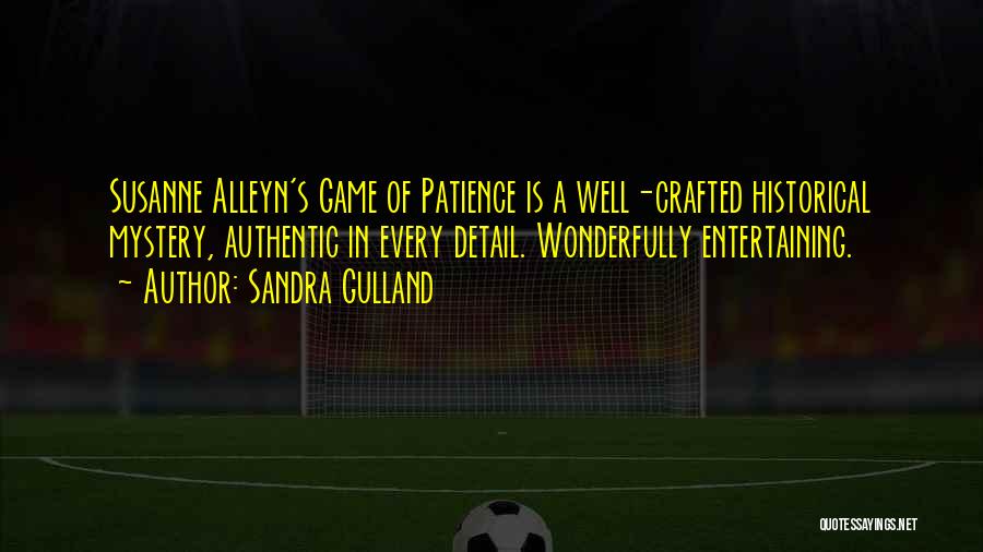 Sandra Gulland Quotes: Susanne Alleyn's Game Of Patience Is A Well-crafted Historical Mystery, Authentic In Every Detail. Wonderfully Entertaining.