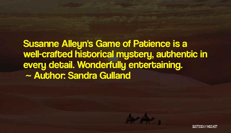 Sandra Gulland Quotes: Susanne Alleyn's Game Of Patience Is A Well-crafted Historical Mystery, Authentic In Every Detail. Wonderfully Entertaining.