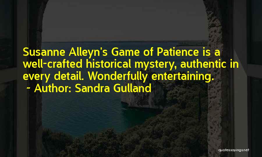 Sandra Gulland Quotes: Susanne Alleyn's Game Of Patience Is A Well-crafted Historical Mystery, Authentic In Every Detail. Wonderfully Entertaining.