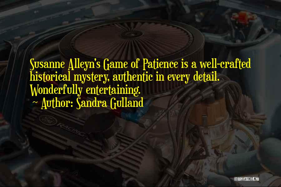 Sandra Gulland Quotes: Susanne Alleyn's Game Of Patience Is A Well-crafted Historical Mystery, Authentic In Every Detail. Wonderfully Entertaining.