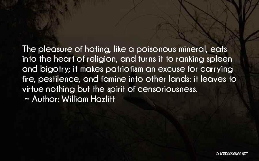 William Hazlitt Quotes: The Pleasure Of Hating, Like A Poisonous Mineral, Eats Into The Heart Of Religion, And Turns It To Ranking Spleen