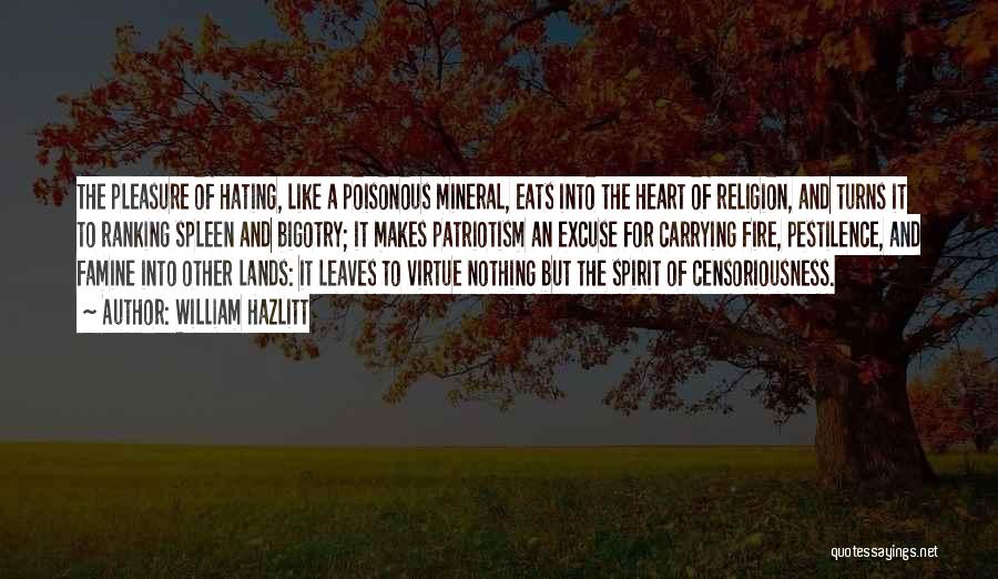 William Hazlitt Quotes: The Pleasure Of Hating, Like A Poisonous Mineral, Eats Into The Heart Of Religion, And Turns It To Ranking Spleen