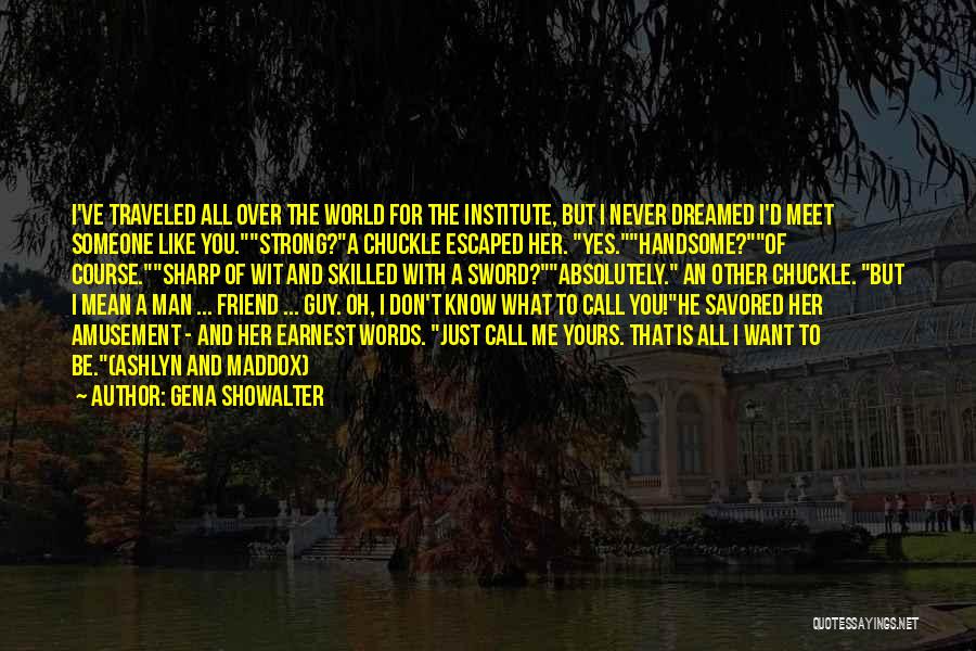 Gena Showalter Quotes: I've Traveled All Over The World For The Institute, But I Never Dreamed I'd Meet Someone Like You.strong?a Chuckle Escaped