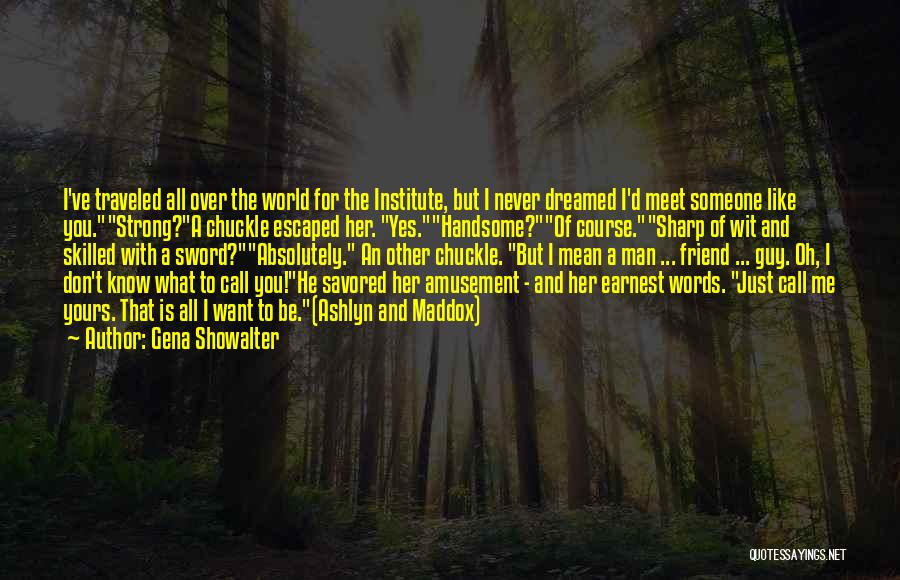 Gena Showalter Quotes: I've Traveled All Over The World For The Institute, But I Never Dreamed I'd Meet Someone Like You.strong?a Chuckle Escaped