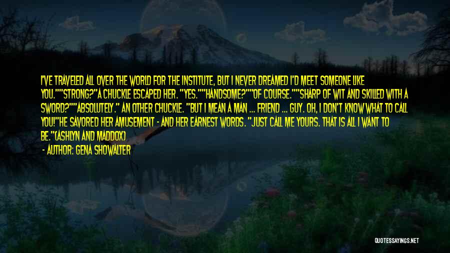 Gena Showalter Quotes: I've Traveled All Over The World For The Institute, But I Never Dreamed I'd Meet Someone Like You.strong?a Chuckle Escaped