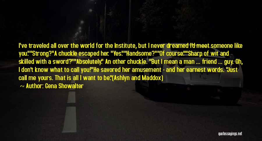 Gena Showalter Quotes: I've Traveled All Over The World For The Institute, But I Never Dreamed I'd Meet Someone Like You.strong?a Chuckle Escaped