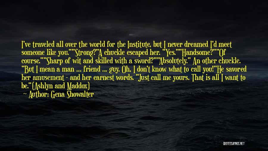 Gena Showalter Quotes: I've Traveled All Over The World For The Institute, But I Never Dreamed I'd Meet Someone Like You.strong?a Chuckle Escaped