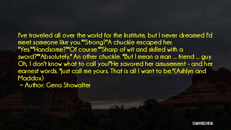 Gena Showalter Quotes: I've Traveled All Over The World For The Institute, But I Never Dreamed I'd Meet Someone Like You.strong?a Chuckle Escaped