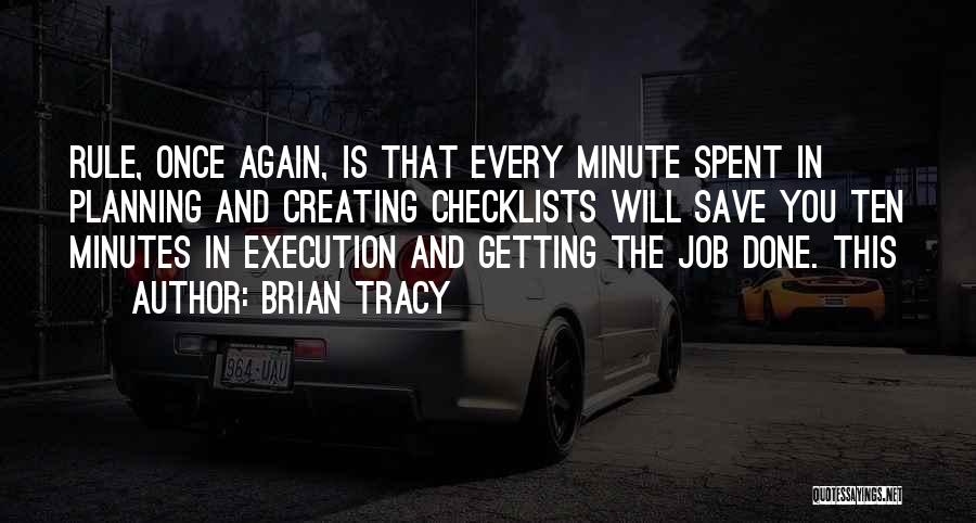 Brian Tracy Quotes: Rule, Once Again, Is That Every Minute Spent In Planning And Creating Checklists Will Save You Ten Minutes In Execution