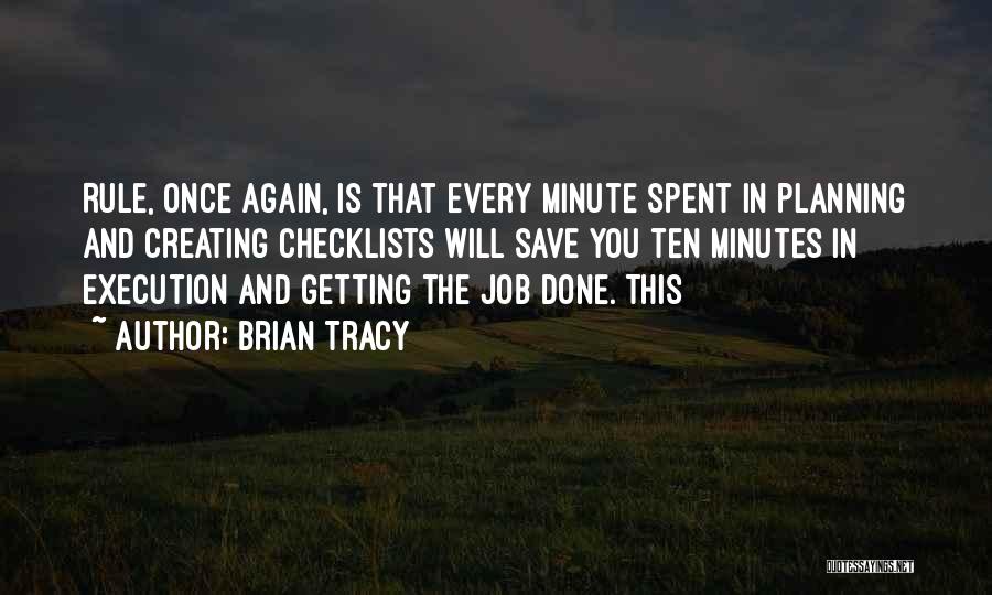 Brian Tracy Quotes: Rule, Once Again, Is That Every Minute Spent In Planning And Creating Checklists Will Save You Ten Minutes In Execution