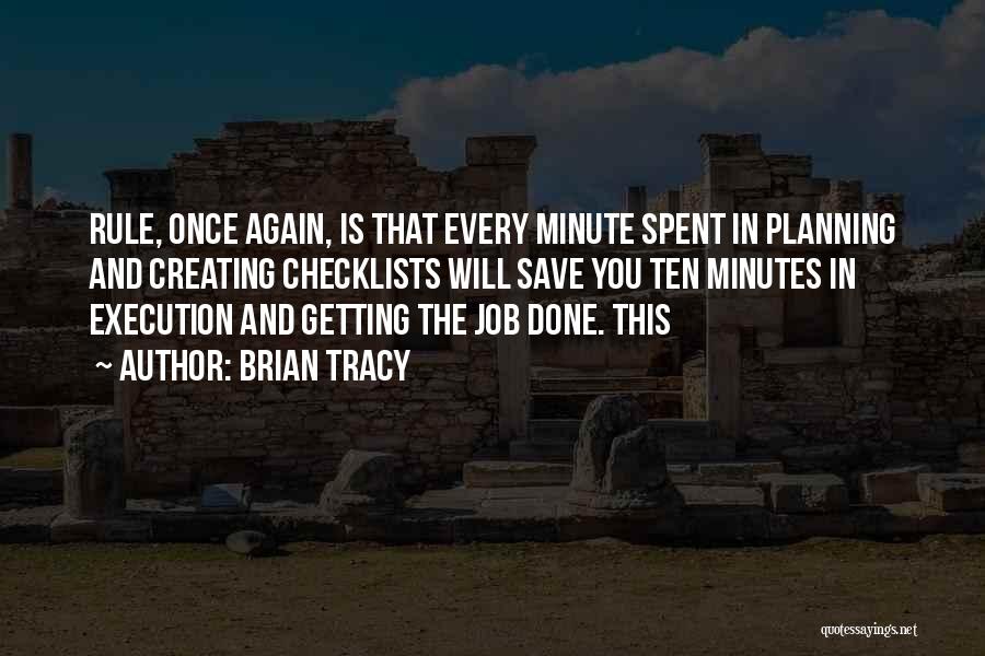 Brian Tracy Quotes: Rule, Once Again, Is That Every Minute Spent In Planning And Creating Checklists Will Save You Ten Minutes In Execution