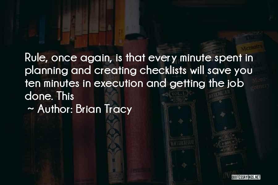 Brian Tracy Quotes: Rule, Once Again, Is That Every Minute Spent In Planning And Creating Checklists Will Save You Ten Minutes In Execution