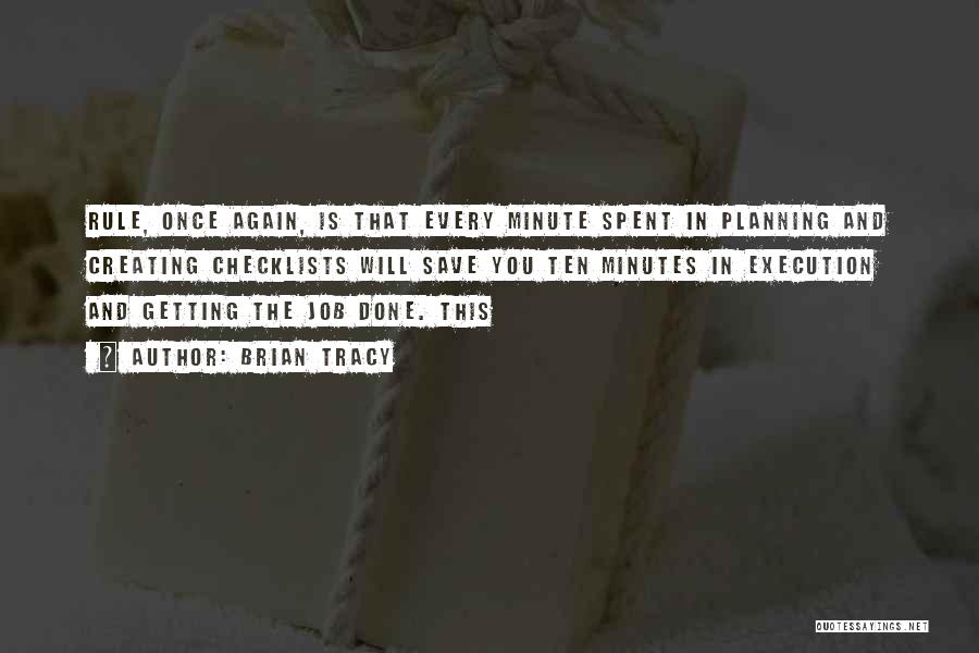 Brian Tracy Quotes: Rule, Once Again, Is That Every Minute Spent In Planning And Creating Checklists Will Save You Ten Minutes In Execution