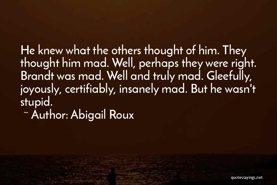 Abigail Roux Quotes: He Knew What The Others Thought Of Him. They Thought Him Mad. Well, Perhaps They Were Right. Brandt Was Mad.