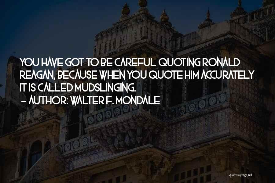 Walter F. Mondale Quotes: You Have Got To Be Careful Quoting Ronald Reagan, Because When You Quote Him Accurately It Is Called Mudslinging.