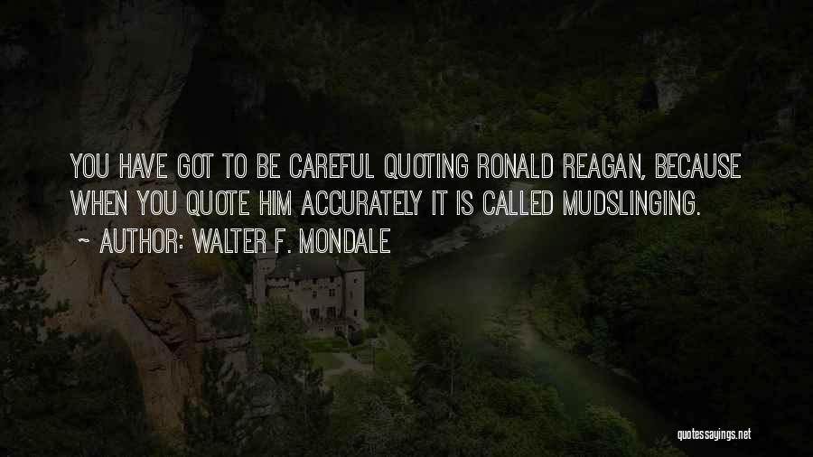 Walter F. Mondale Quotes: You Have Got To Be Careful Quoting Ronald Reagan, Because When You Quote Him Accurately It Is Called Mudslinging.