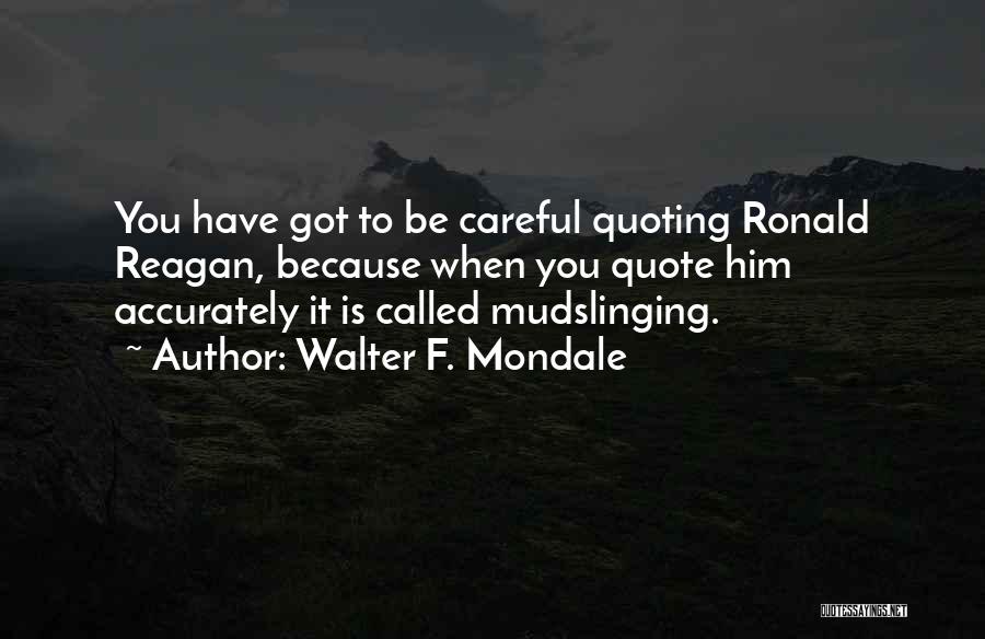 Walter F. Mondale Quotes: You Have Got To Be Careful Quoting Ronald Reagan, Because When You Quote Him Accurately It Is Called Mudslinging.