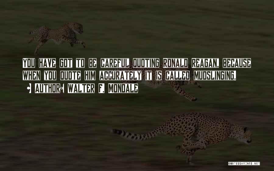 Walter F. Mondale Quotes: You Have Got To Be Careful Quoting Ronald Reagan, Because When You Quote Him Accurately It Is Called Mudslinging.