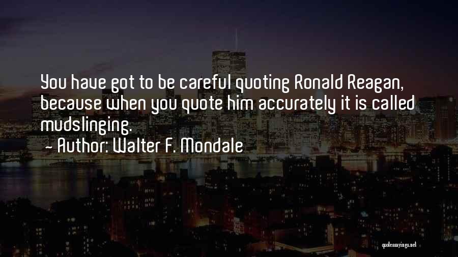 Walter F. Mondale Quotes: You Have Got To Be Careful Quoting Ronald Reagan, Because When You Quote Him Accurately It Is Called Mudslinging.