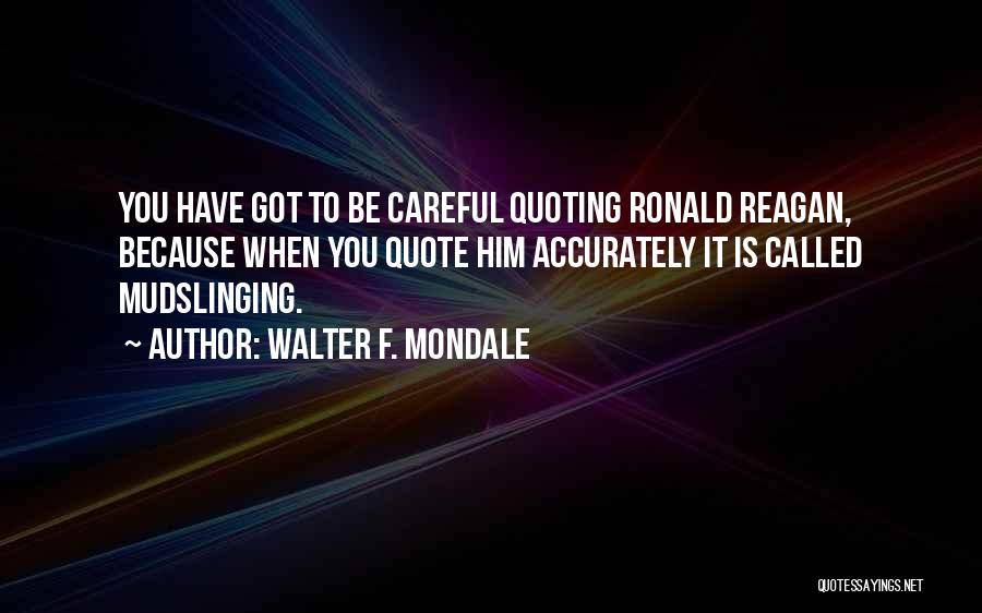 Walter F. Mondale Quotes: You Have Got To Be Careful Quoting Ronald Reagan, Because When You Quote Him Accurately It Is Called Mudslinging.