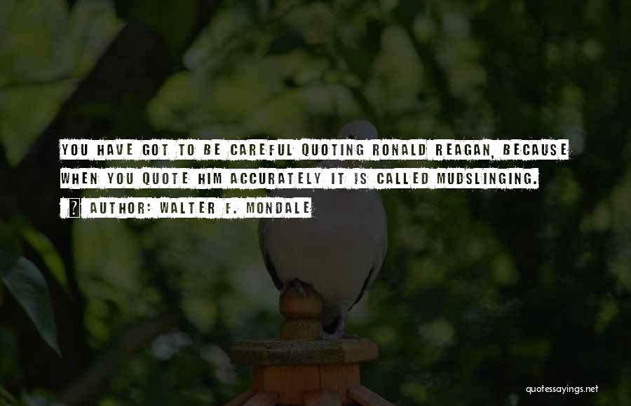 Walter F. Mondale Quotes: You Have Got To Be Careful Quoting Ronald Reagan, Because When You Quote Him Accurately It Is Called Mudslinging.