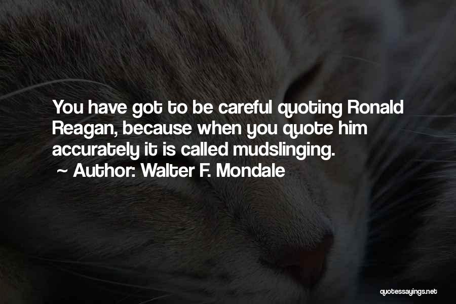 Walter F. Mondale Quotes: You Have Got To Be Careful Quoting Ronald Reagan, Because When You Quote Him Accurately It Is Called Mudslinging.