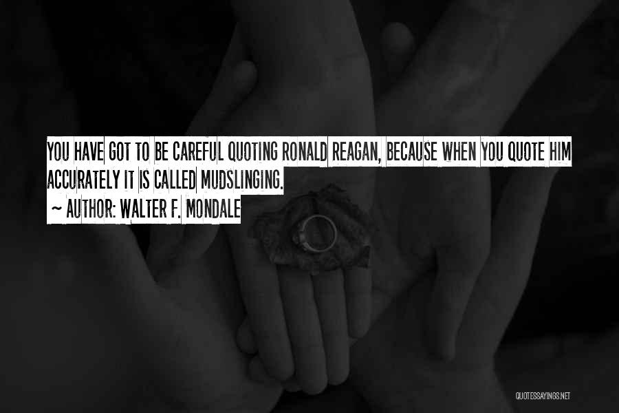 Walter F. Mondale Quotes: You Have Got To Be Careful Quoting Ronald Reagan, Because When You Quote Him Accurately It Is Called Mudslinging.