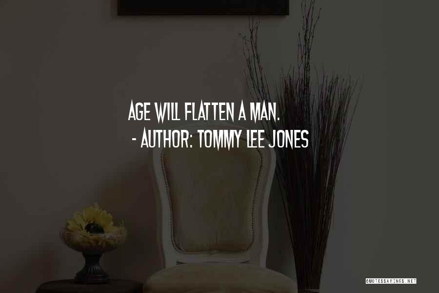 Tommy Lee Jones Quotes: Age Will Flatten A Man.