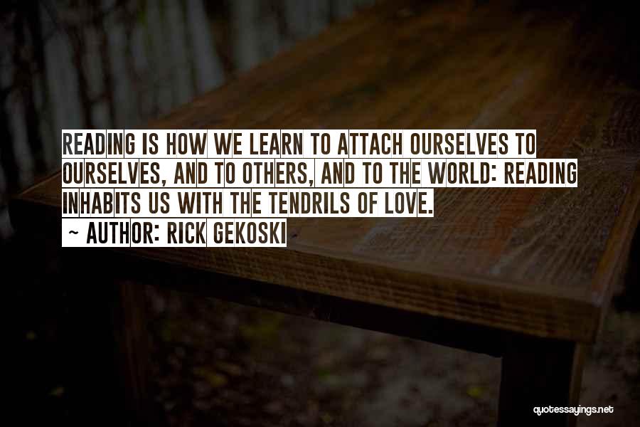 Rick Gekoski Quotes: Reading Is How We Learn To Attach Ourselves To Ourselves, And To Others, And To The World: Reading Inhabits Us