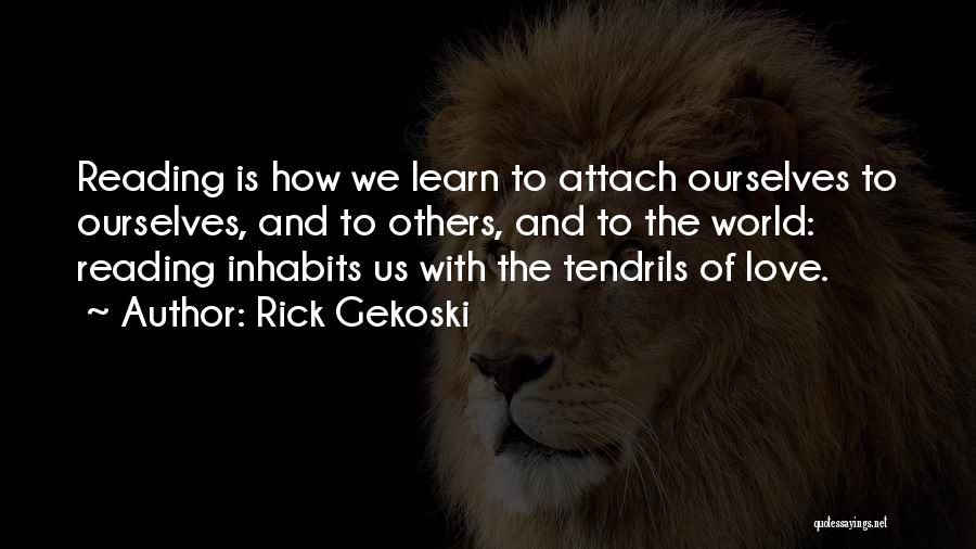 Rick Gekoski Quotes: Reading Is How We Learn To Attach Ourselves To Ourselves, And To Others, And To The World: Reading Inhabits Us