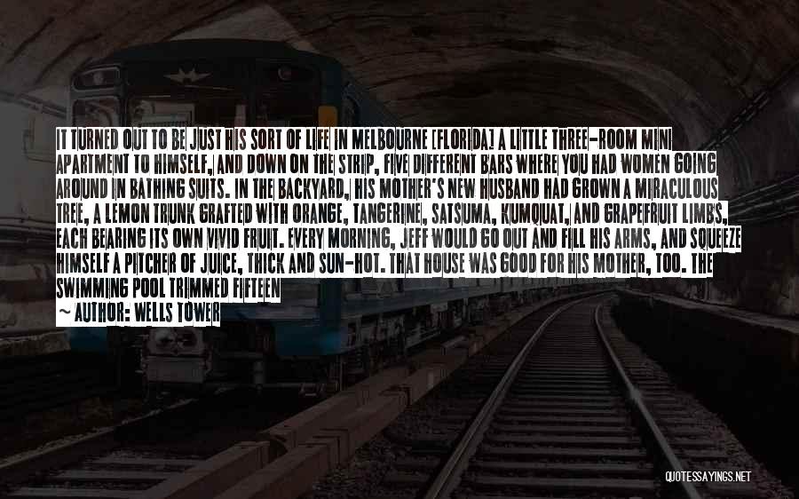 Wells Tower Quotes: It Turned Out To Be Just His Sort Of Life In Melbourne [florida] A Little Three-room Mini Apartment To Himself,