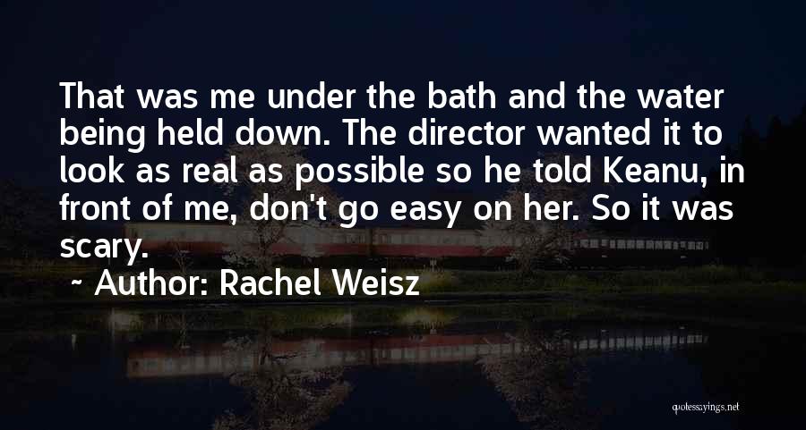 Rachel Weisz Quotes: That Was Me Under The Bath And The Water Being Held Down. The Director Wanted It To Look As Real
