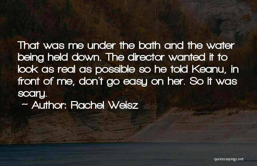 Rachel Weisz Quotes: That Was Me Under The Bath And The Water Being Held Down. The Director Wanted It To Look As Real