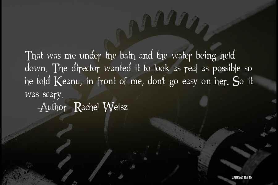 Rachel Weisz Quotes: That Was Me Under The Bath And The Water Being Held Down. The Director Wanted It To Look As Real