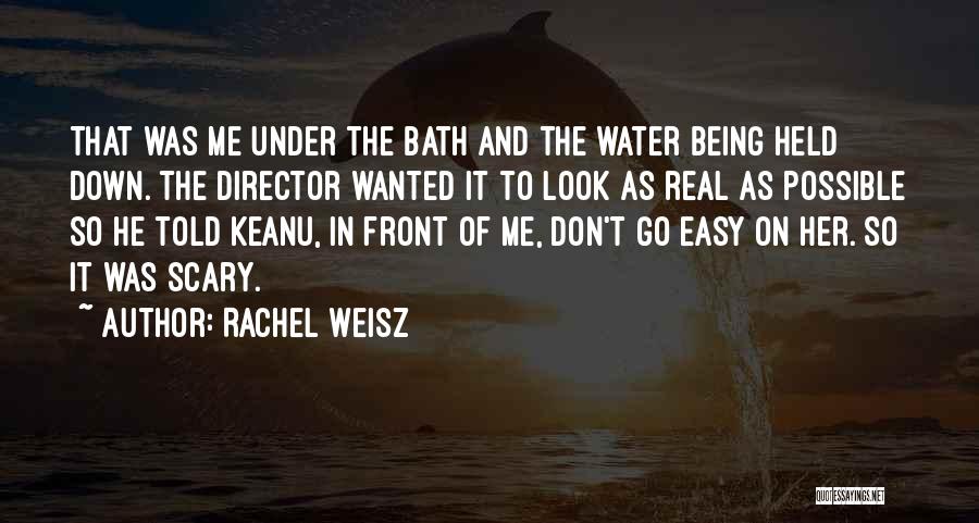 Rachel Weisz Quotes: That Was Me Under The Bath And The Water Being Held Down. The Director Wanted It To Look As Real