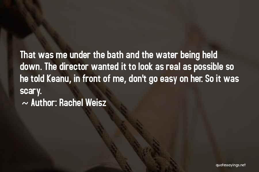 Rachel Weisz Quotes: That Was Me Under The Bath And The Water Being Held Down. The Director Wanted It To Look As Real