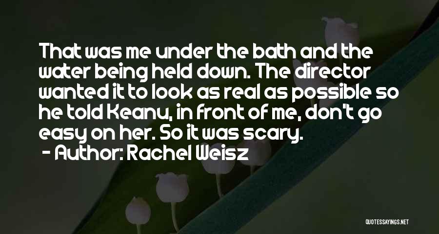 Rachel Weisz Quotes: That Was Me Under The Bath And The Water Being Held Down. The Director Wanted It To Look As Real