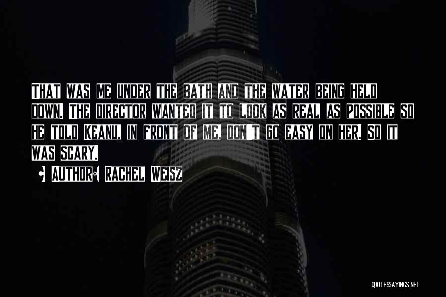 Rachel Weisz Quotes: That Was Me Under The Bath And The Water Being Held Down. The Director Wanted It To Look As Real