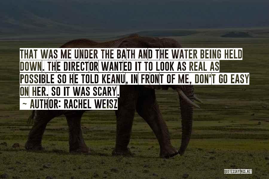 Rachel Weisz Quotes: That Was Me Under The Bath And The Water Being Held Down. The Director Wanted It To Look As Real