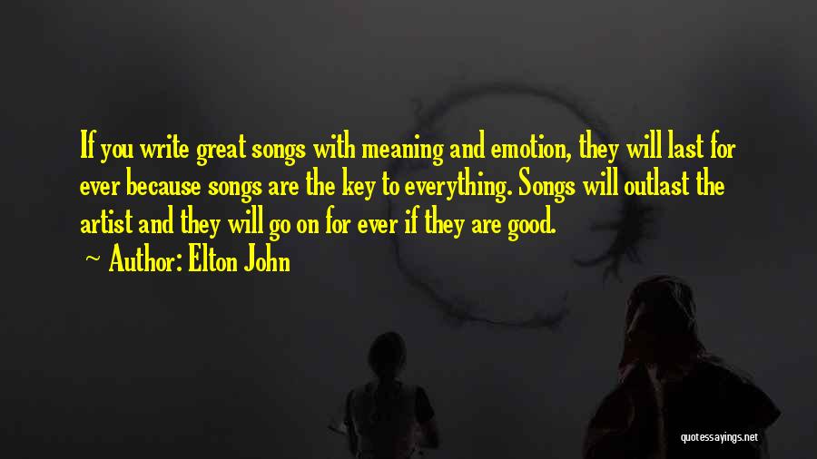 Elton John Quotes: If You Write Great Songs With Meaning And Emotion, They Will Last For Ever Because Songs Are The Key To