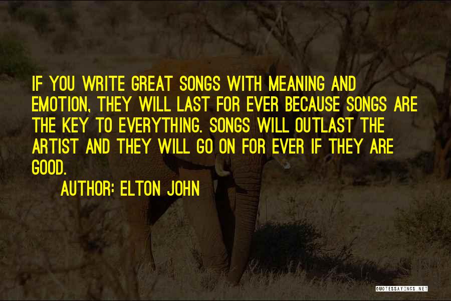 Elton John Quotes: If You Write Great Songs With Meaning And Emotion, They Will Last For Ever Because Songs Are The Key To