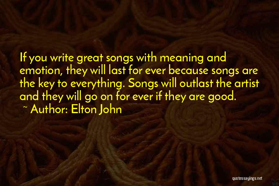 Elton John Quotes: If You Write Great Songs With Meaning And Emotion, They Will Last For Ever Because Songs Are The Key To