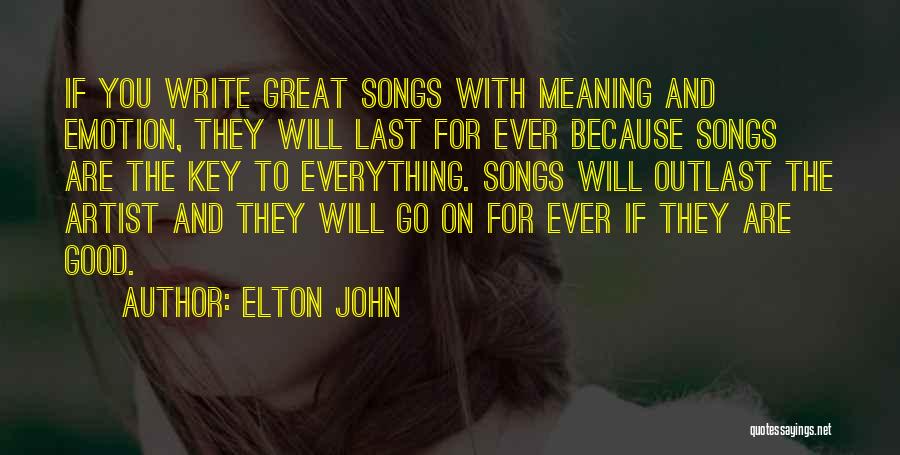 Elton John Quotes: If You Write Great Songs With Meaning And Emotion, They Will Last For Ever Because Songs Are The Key To