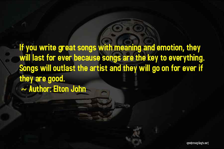 Elton John Quotes: If You Write Great Songs With Meaning And Emotion, They Will Last For Ever Because Songs Are The Key To