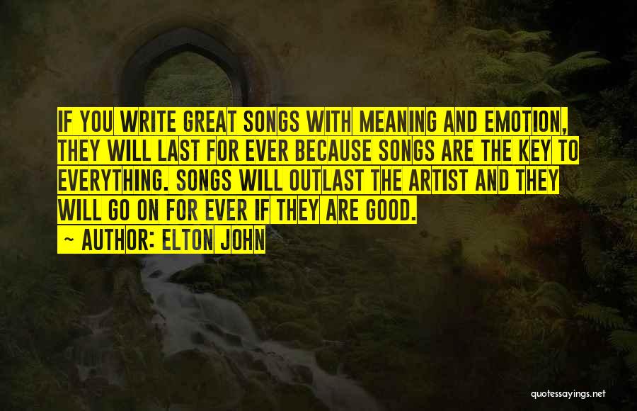 Elton John Quotes: If You Write Great Songs With Meaning And Emotion, They Will Last For Ever Because Songs Are The Key To