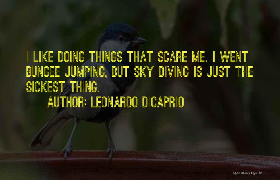 Leonardo DiCaprio Quotes: I Like Doing Things That Scare Me. I Went Bungee Jumping, But Sky Diving Is Just The Sickest Thing.