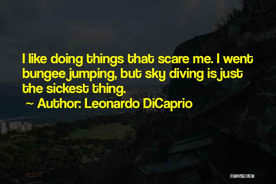 Leonardo DiCaprio Quotes: I Like Doing Things That Scare Me. I Went Bungee Jumping, But Sky Diving Is Just The Sickest Thing.