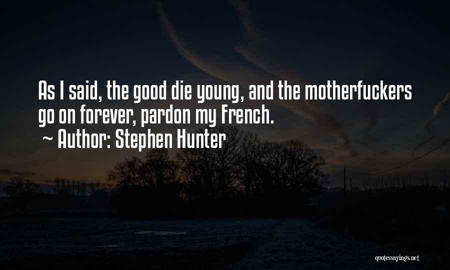 Stephen Hunter Quotes: As I Said, The Good Die Young, And The Motherfuckers Go On Forever, Pardon My French.