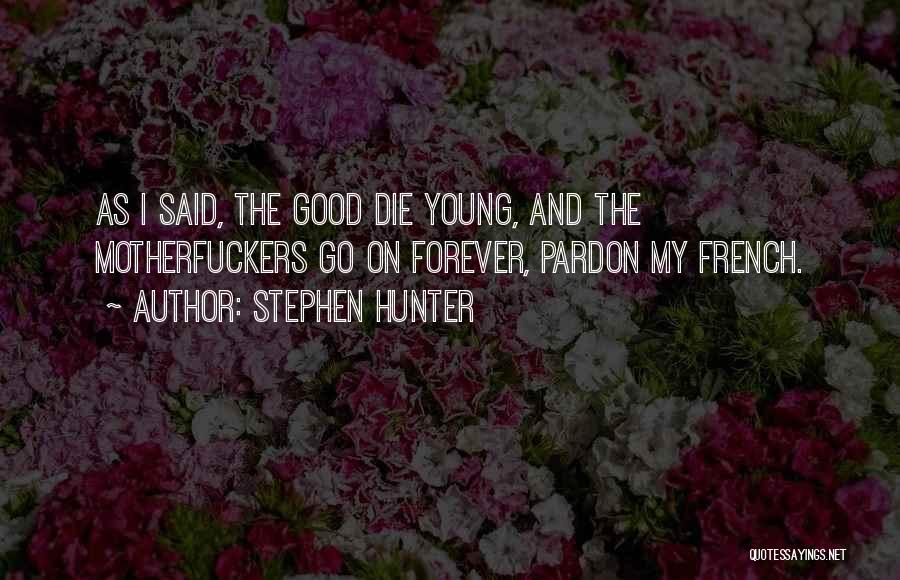 Stephen Hunter Quotes: As I Said, The Good Die Young, And The Motherfuckers Go On Forever, Pardon My French.